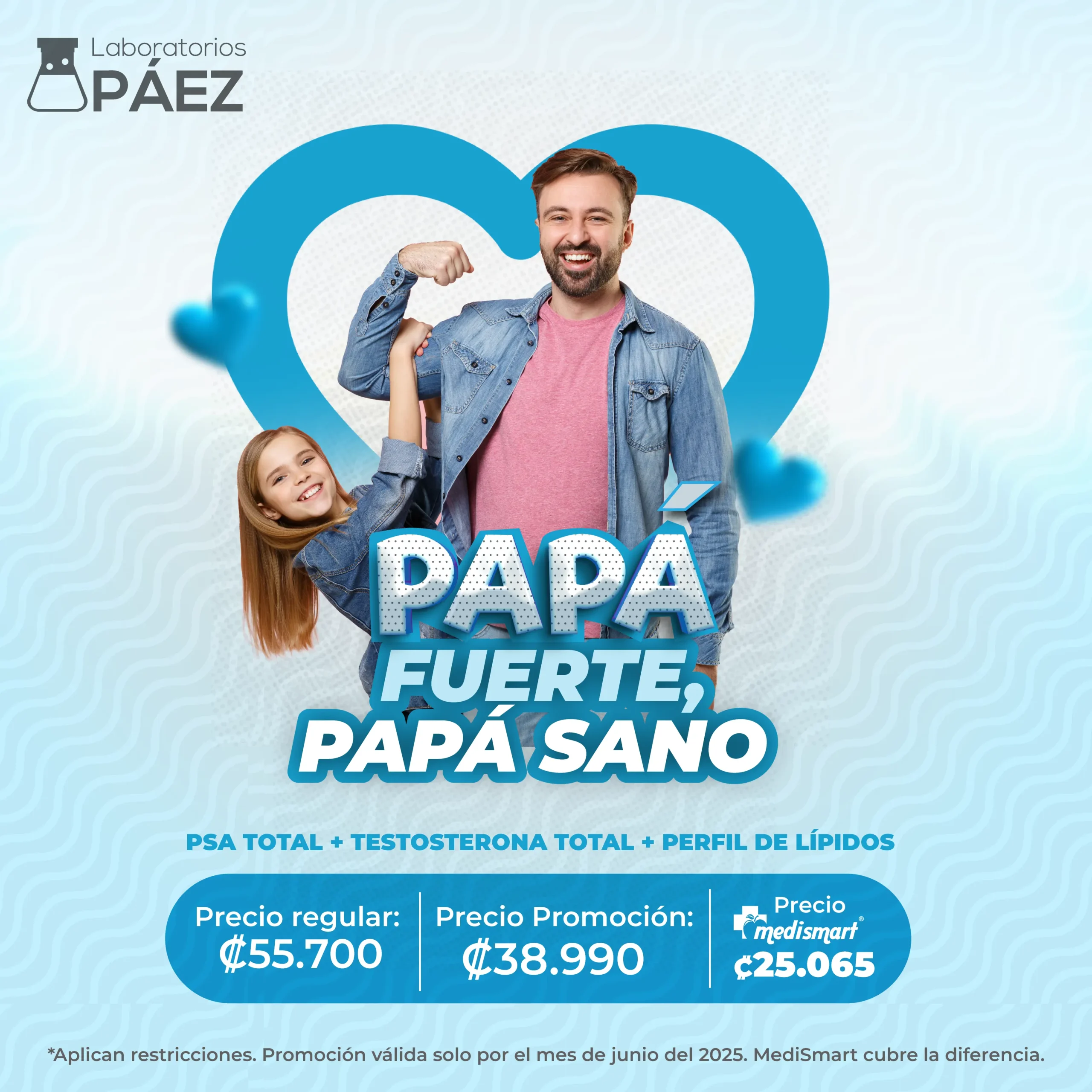 Papá fuerte, papá sano. PSA total + testosterona total + perfil de lípidos. Precio regular: 55700 colones. Precio Promoción: 38990 colones. Precio MediSmart: 25065 colones. *Aplican restricciónes. Promoción válida solo por el mes de junio del 2025. MediSmart cubre la diferencia.